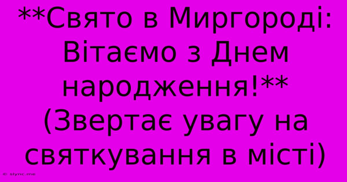 **Свято В Миргороді: Вітаємо З Днем Народження!** (Звертає Увагу На Святкування В Місті)