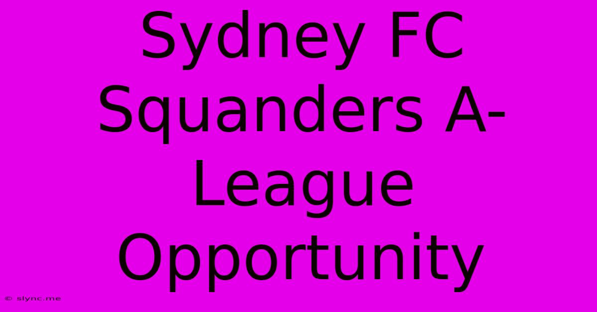 Sydney FC Squanders A-League Opportunity