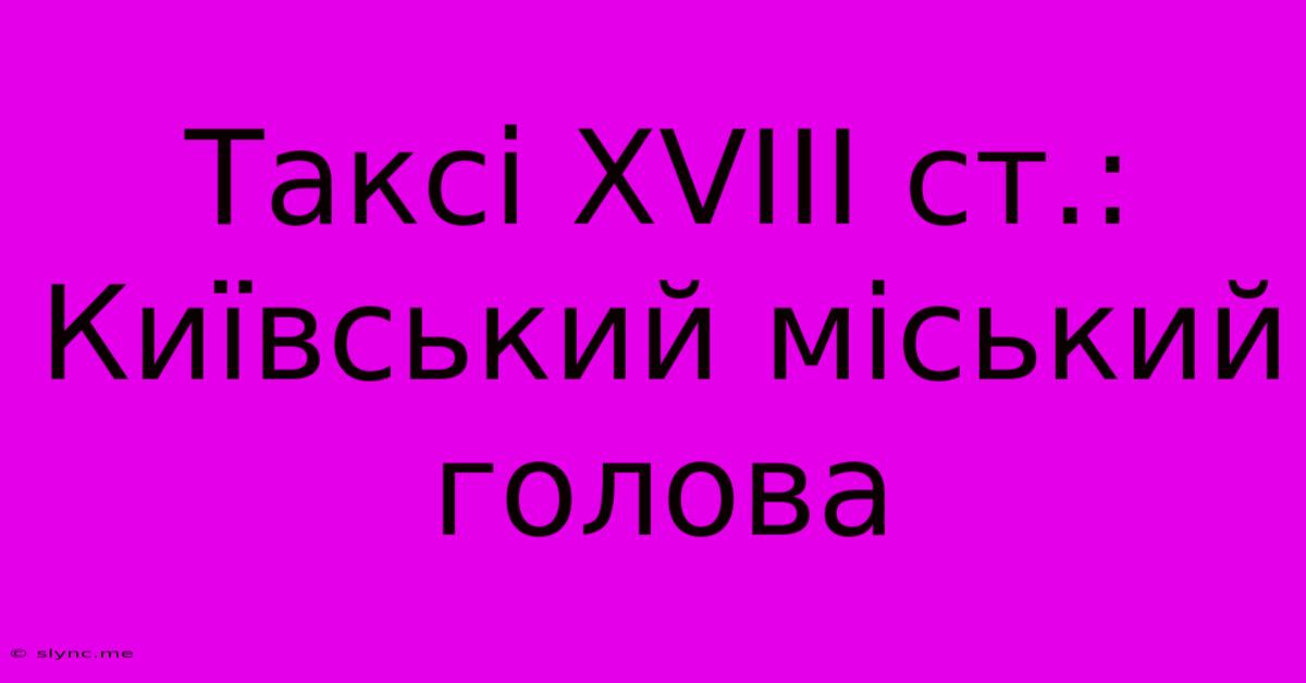 Таксі XVIII Ст.: Київський Міський Голова