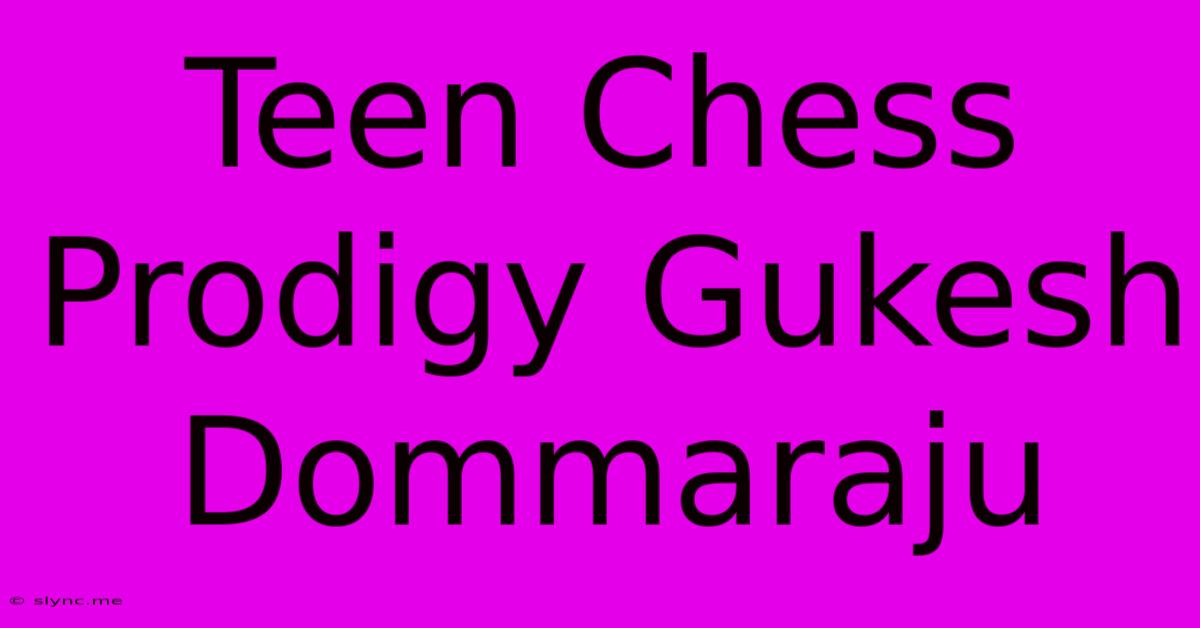 Teen Chess Prodigy Gukesh Dommaraju