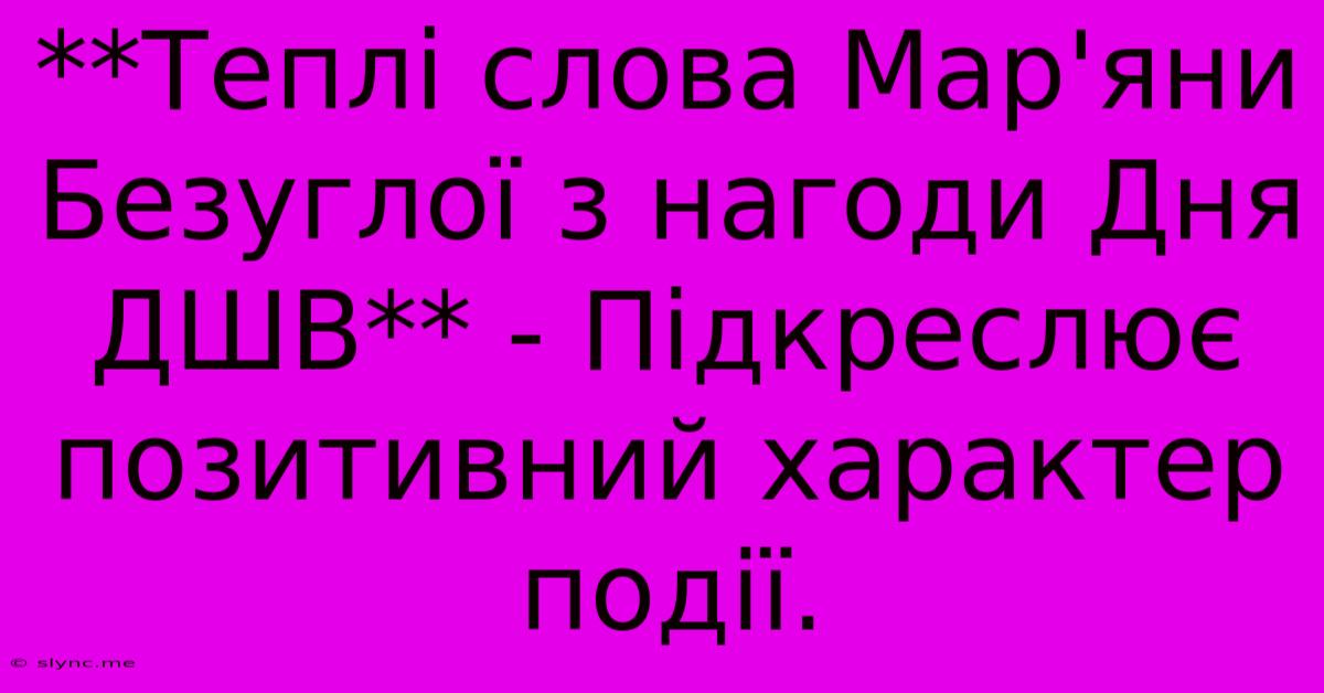 **Теплі Слова Мар'яни Безуглої З Нагоди Дня ДШВ** - Підкреслює Позитивний Характер Події.