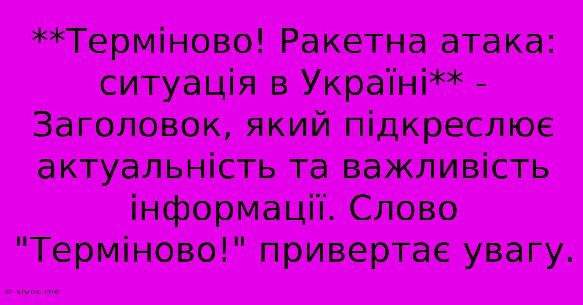 **Терміново! Ракетна Атака: Ситуація В Україні** -  Заголовок, Який Підкреслює Актуальність Та Важливість Інформації. Слово 