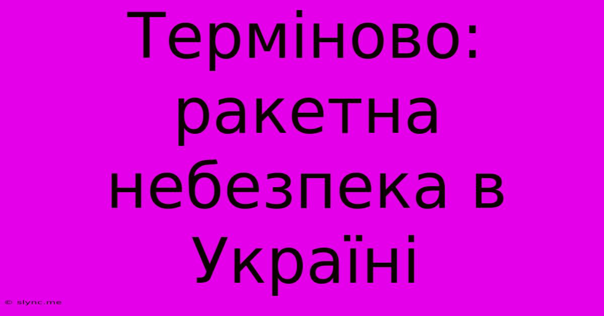 Терміново: Ракетна Небезпека В Україні