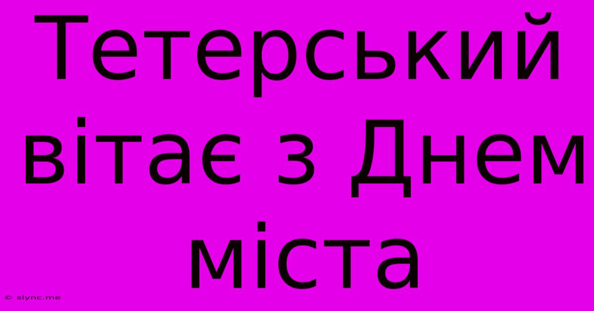 Тетерський Вітає З Днем Міста