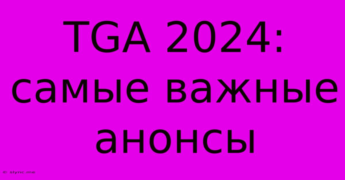 TGA 2024: Самые Важные Анонсы