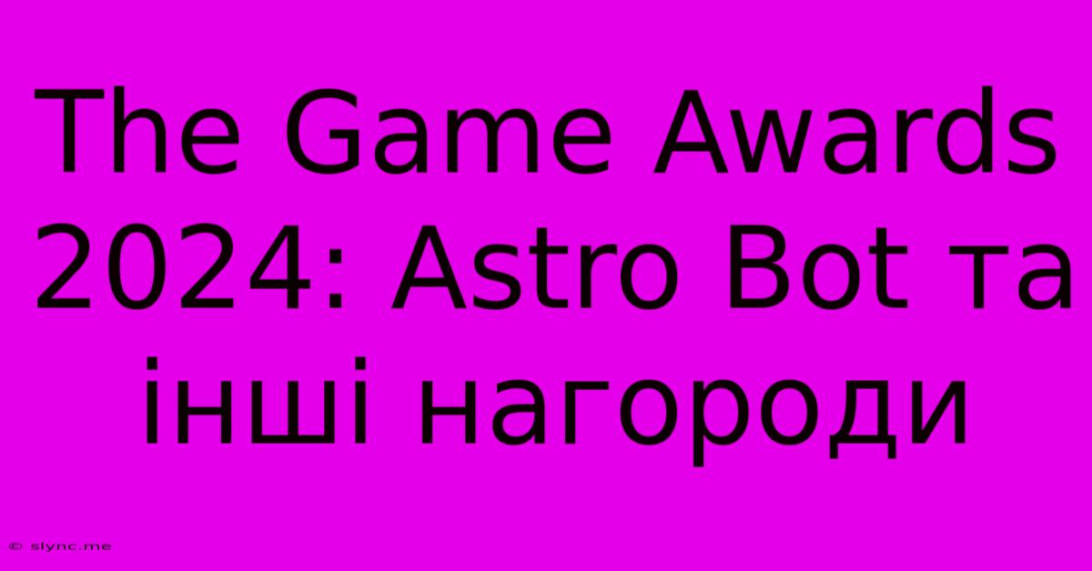 The Game Awards 2024: Astro Bot Та Інші Нагороди