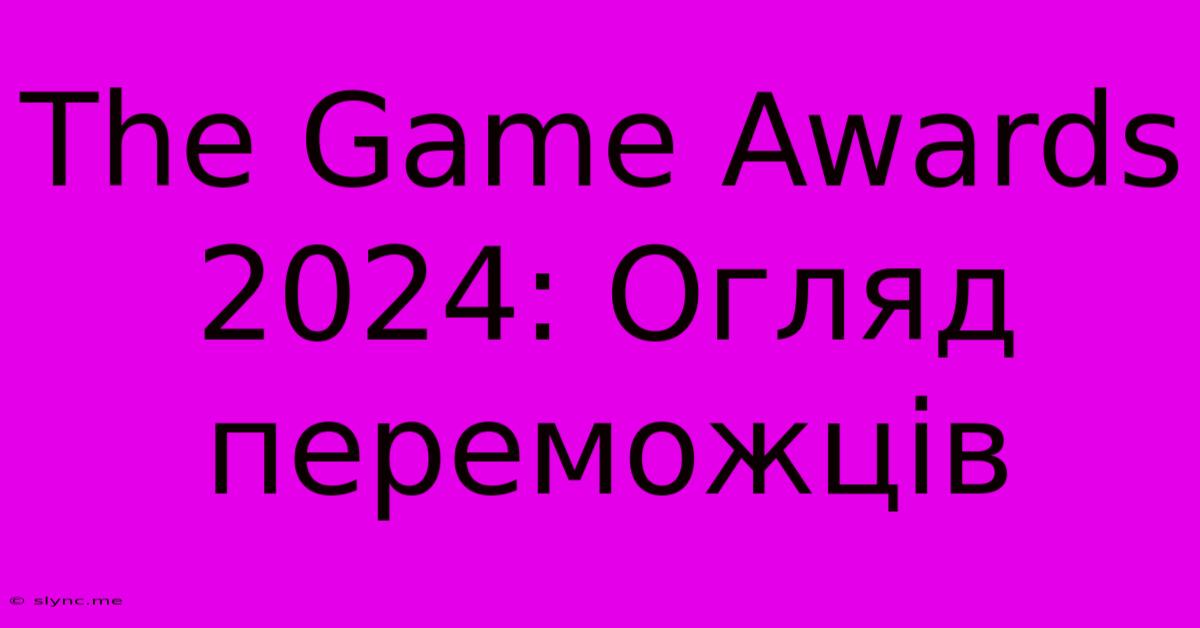 The Game Awards 2024: Огляд Переможців