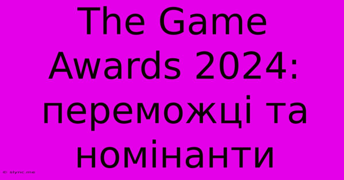 The Game Awards 2024: Переможці Та Номінанти