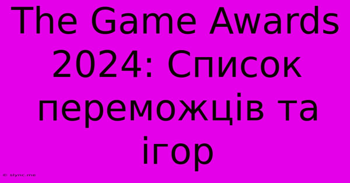 The Game Awards 2024: Список Переможців Та Ігор