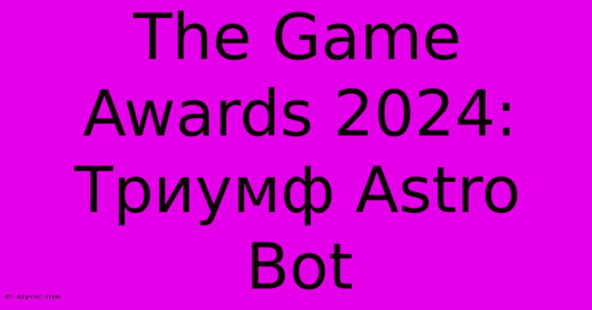 The Game Awards 2024: Триумф Astro Bot