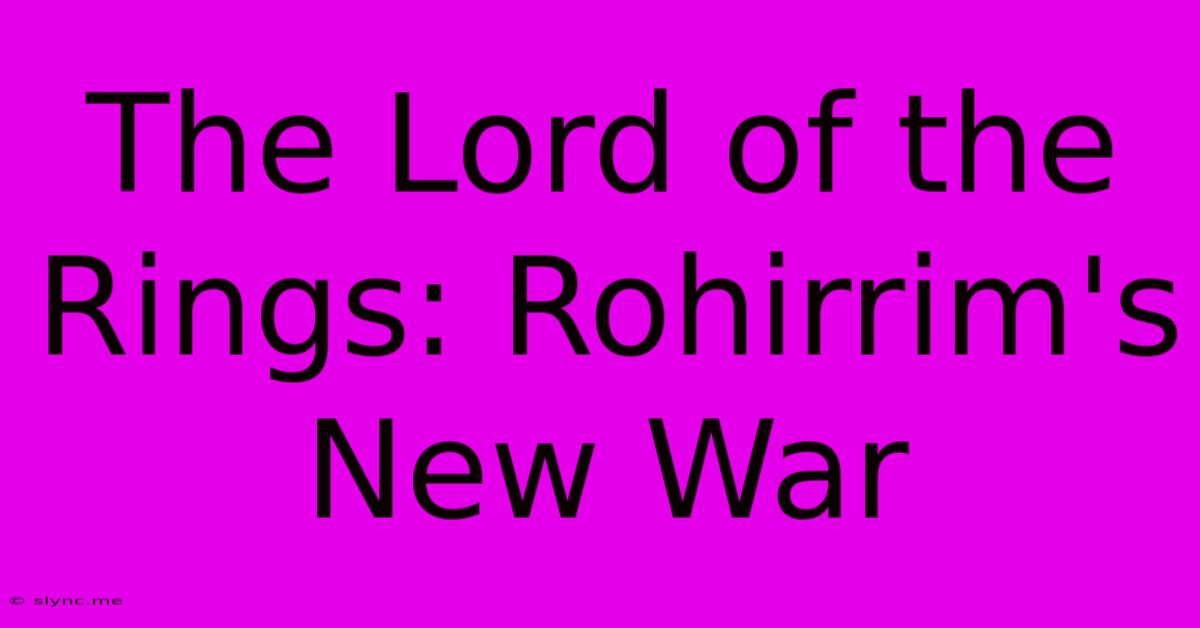 The Lord Of The Rings: Rohirrim's New War