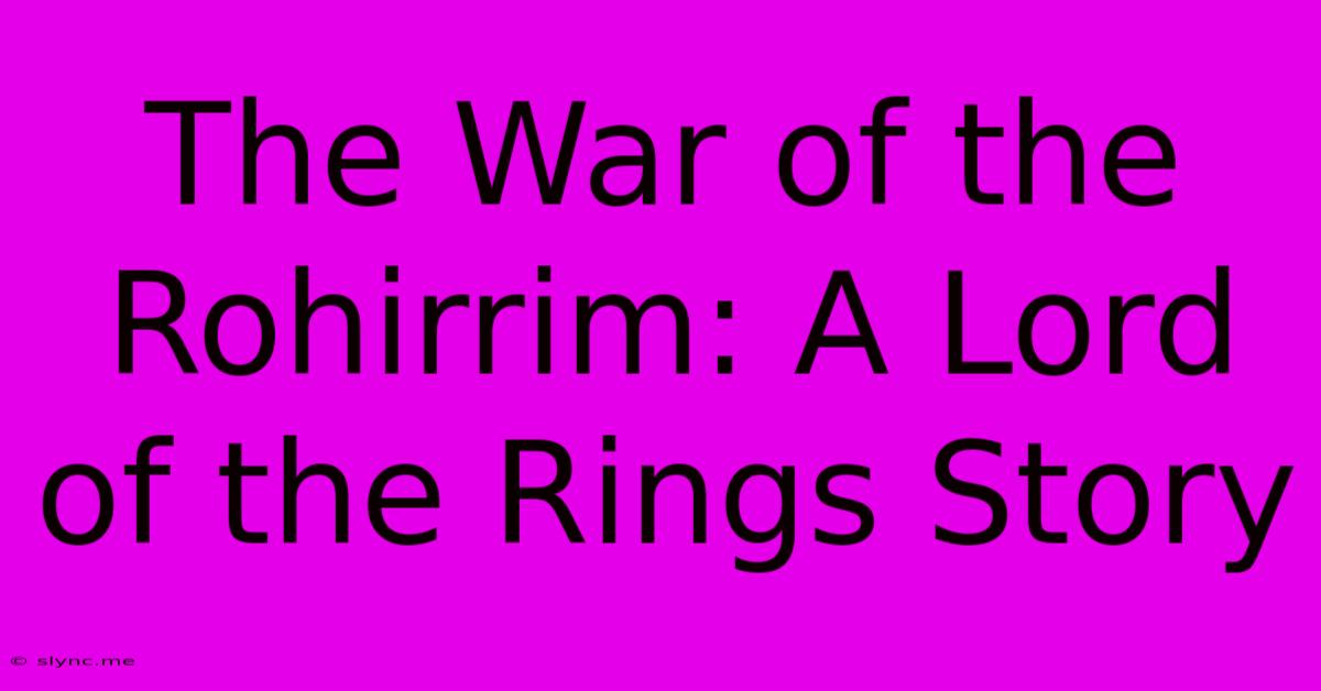 The War Of The Rohirrim: A Lord Of The Rings Story