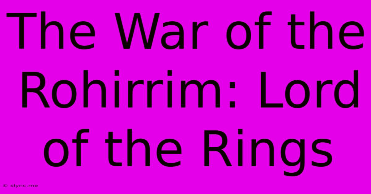 The War Of The Rohirrim: Lord Of The Rings