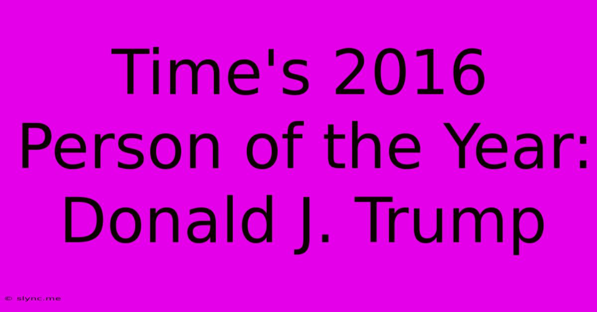 Time's 2016 Person Of The Year: Donald J. Trump