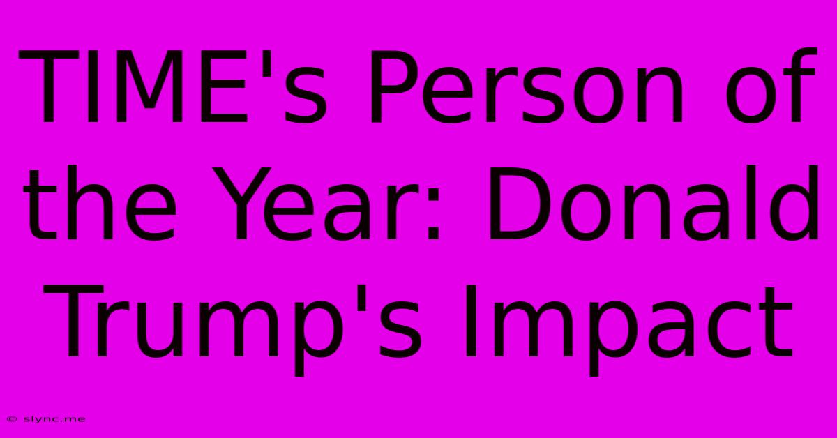 TIME's Person Of The Year: Donald Trump's Impact