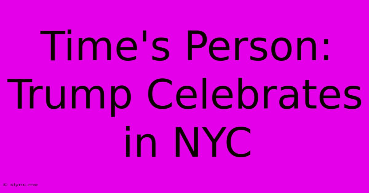 Time's Person: Trump Celebrates In NYC