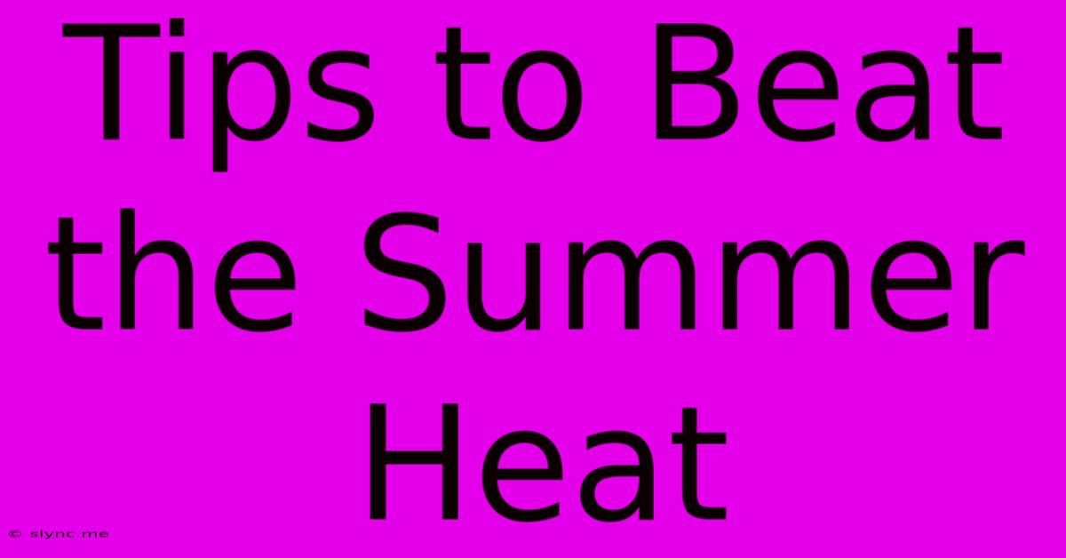 Tips To Beat The Summer Heat