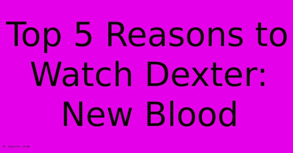 Top 5 Reasons To Watch Dexter: New Blood