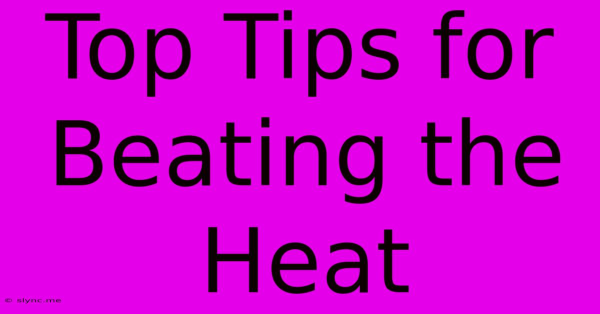 Top Tips For Beating The Heat