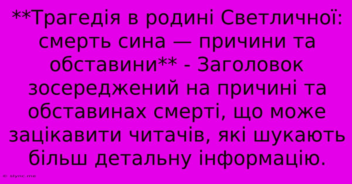 **Трагедія В Родині Светличної: Смерть Сина — Причини Та Обставини** - Заголовок Зосереджений На Причині Та Обставинах Смерті, Що Може Зацікавити Читачів, Які Шукають Більш Детальну Інформацію.