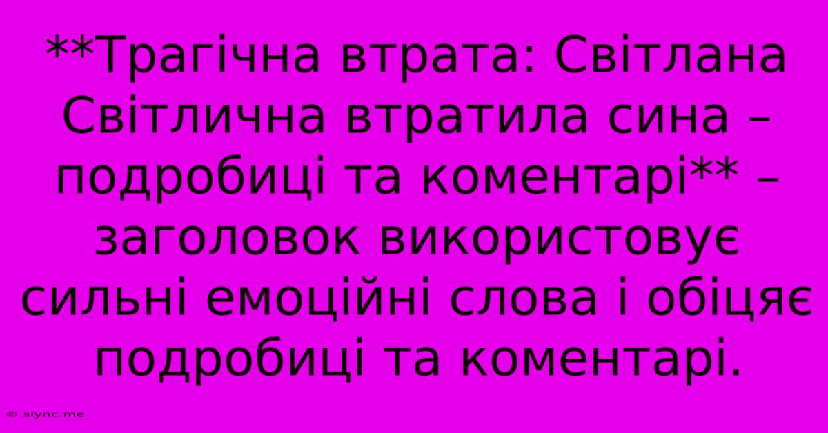 **Трагічна Втрата: Світлана Світлична Втратила Сина – Подробиці Та Коментарі** –  Заголовок Використовує Сильні Емоційні Слова І Обіцяє Подробиці Та Коментарі.