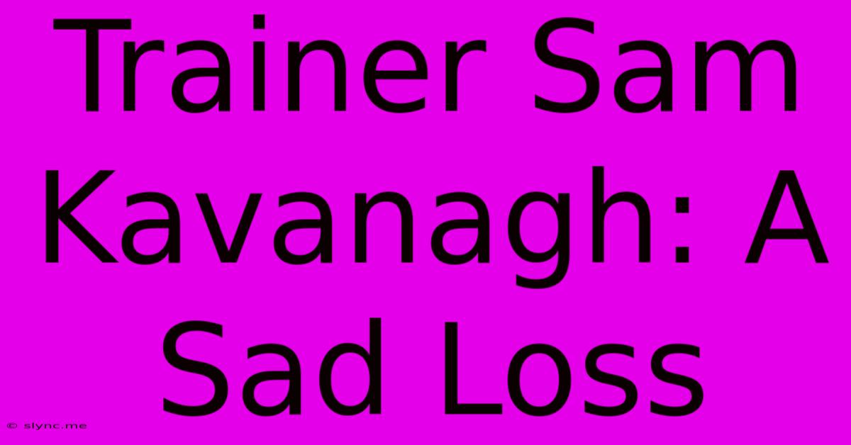 Trainer Sam Kavanagh: A Sad Loss