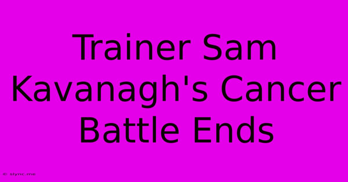 Trainer Sam Kavanagh's Cancer Battle Ends