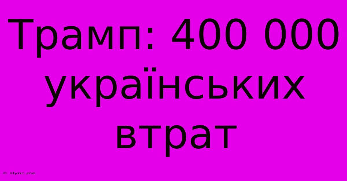 Трамп: 400 000 Українських Втрат