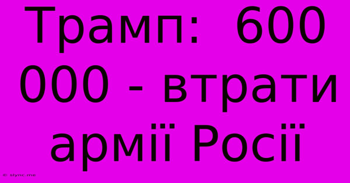 Трамп:  600 000 - Втрати Армії Росії