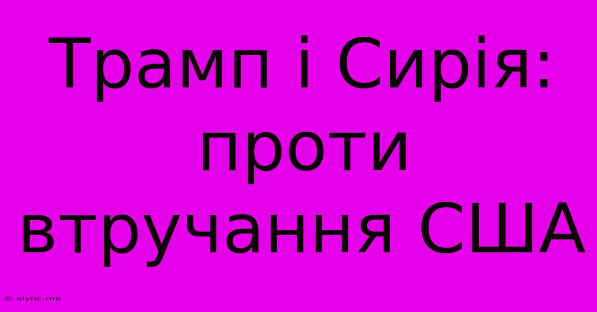 Трамп І Сирія: Проти Втручання США