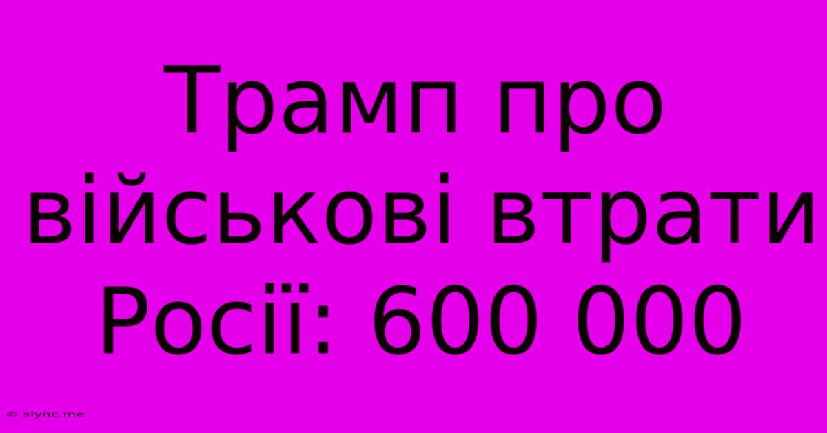 Трамп Про Військові Втрати Росії: 600 000