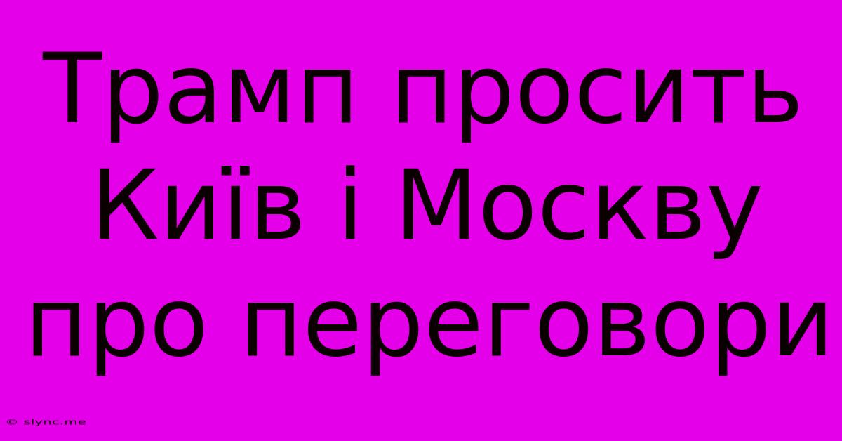 Трамп Просить Київ І Москву Про Переговори