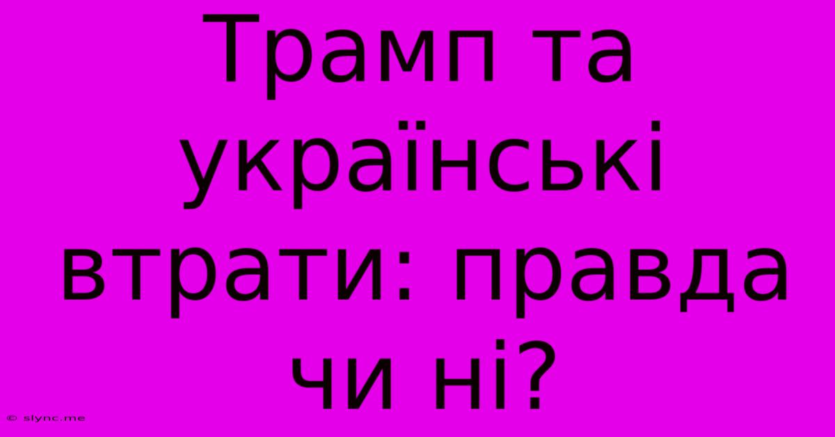 Трамп Та Українські Втрати: Правда Чи Ні?