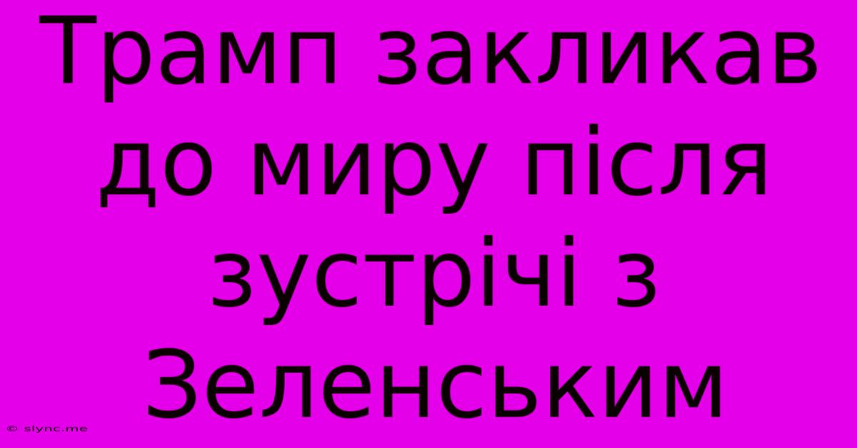 Трамп Закликав До Миру Після Зустрічі З Зеленським