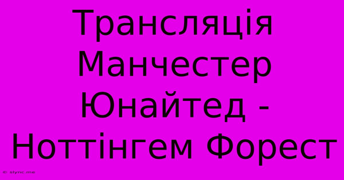 Трансляція Манчестер Юнайтед - Ноттінгем Форест