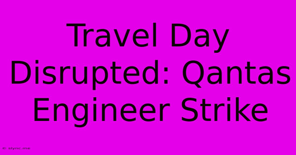 Travel Day Disrupted: Qantas Engineer Strike