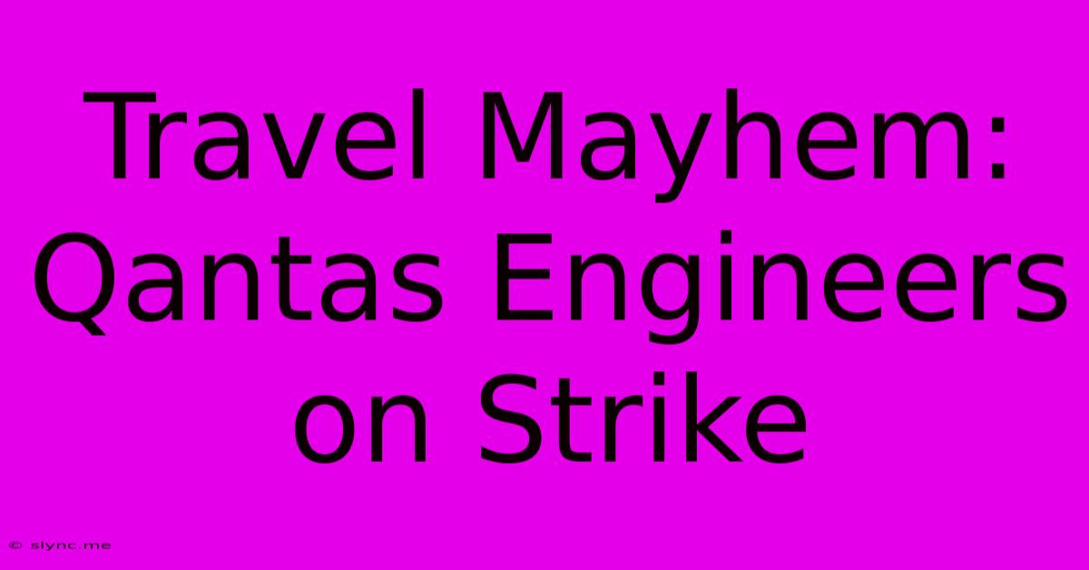 Travel Mayhem: Qantas Engineers On Strike