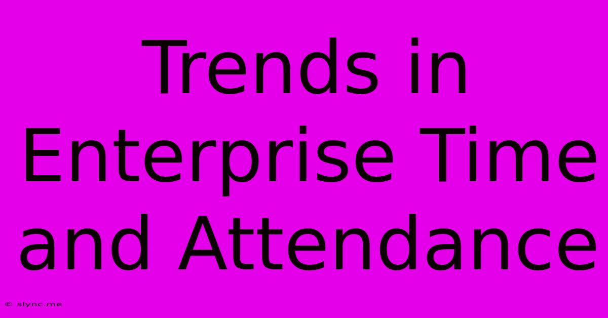 Trends In Enterprise Time And Attendance