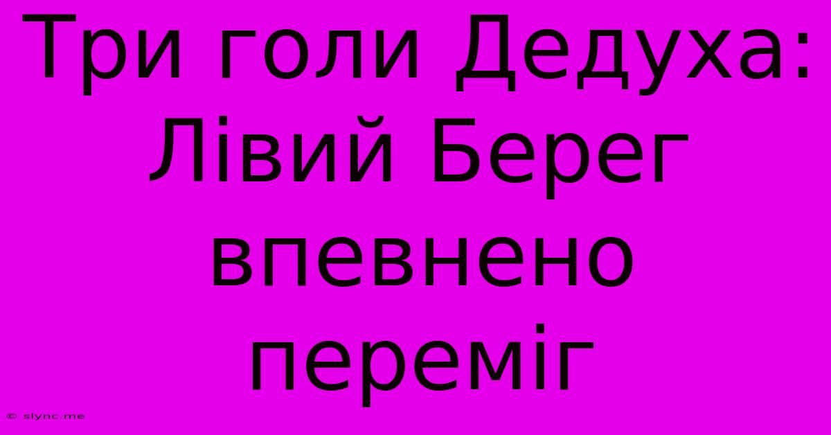 Три Голи Дедуха: Лівий Берег Впевнено Переміг