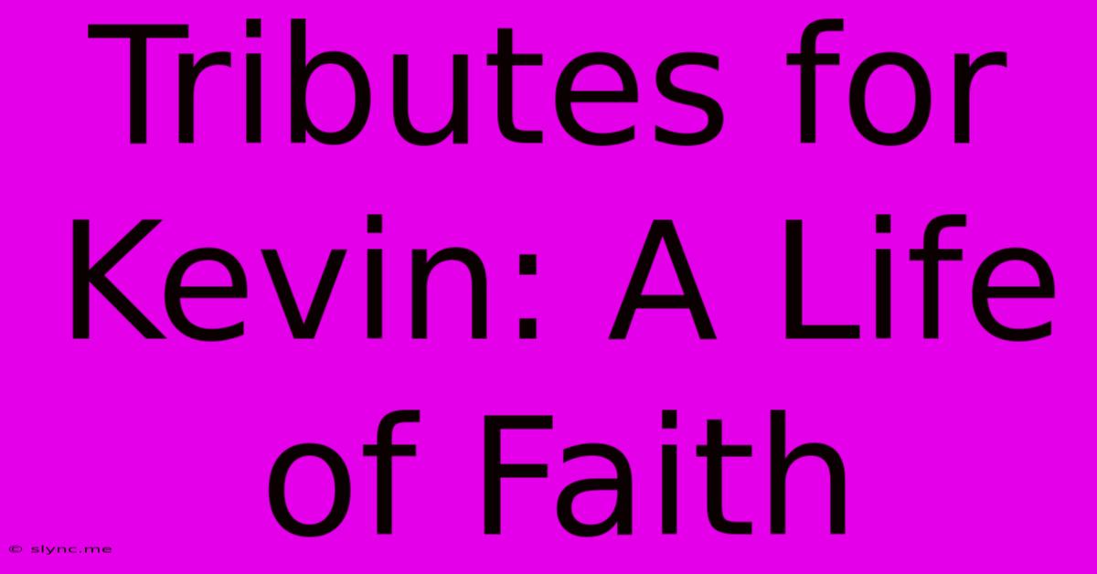 Tributes For Kevin: A Life Of Faith