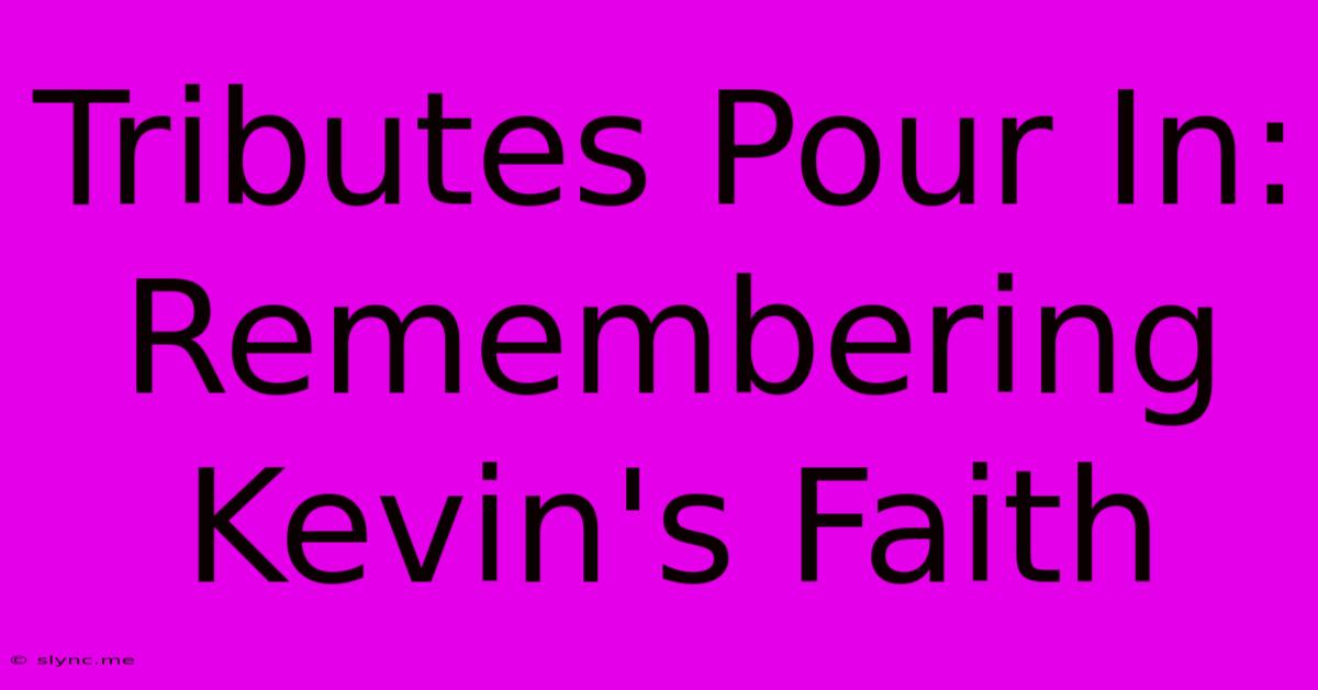 Tributes Pour In: Remembering Kevin's Faith