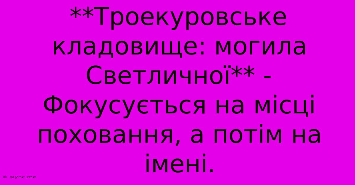 **Троекуровське Кладовище: Могила Светличної** -  Фокусується На Місці Поховання, А Потім На Імені.