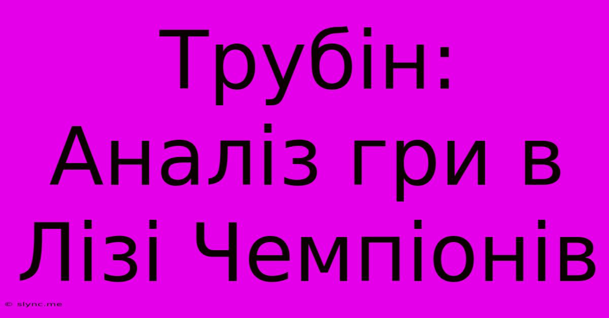 Трубін: Аналіз Гри В Лізі Чемпіонів