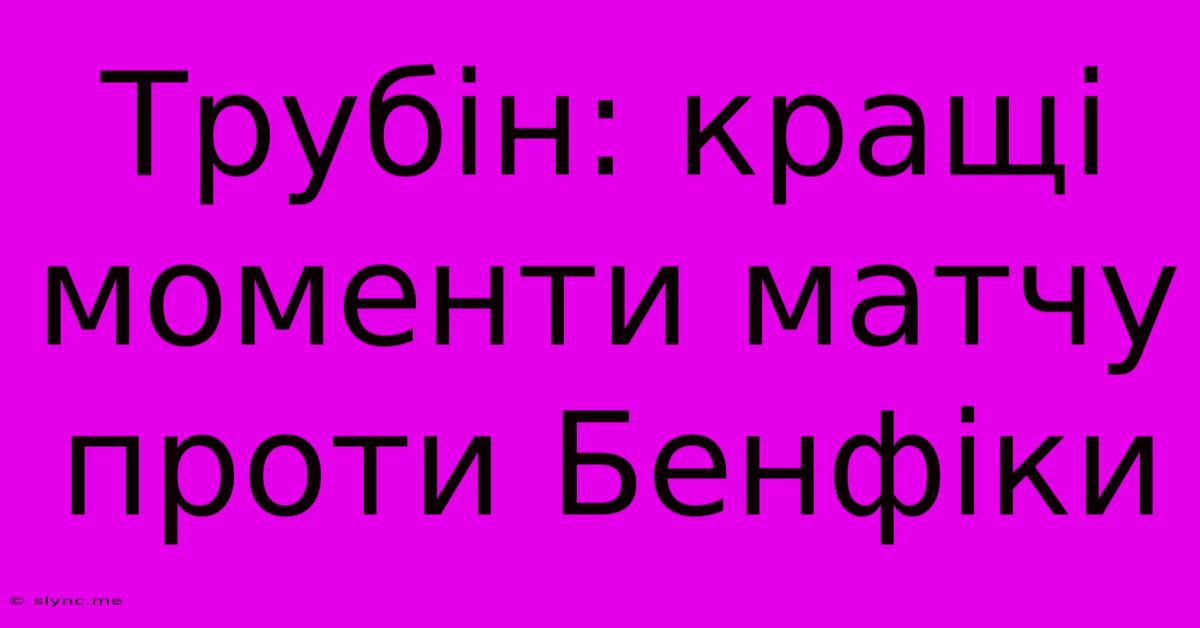 Трубін: Кращі Моменти Матчу Проти Бенфіки