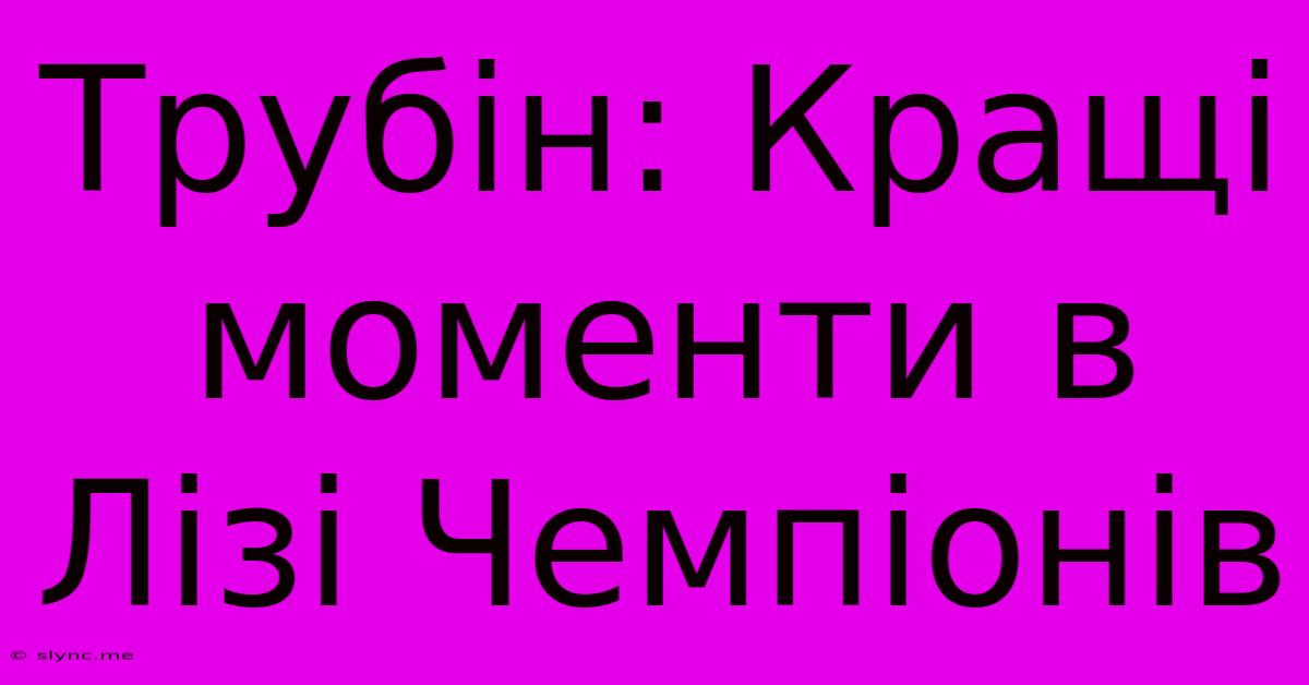 Трубін: Кращі Моменти В Лізі Чемпіонів