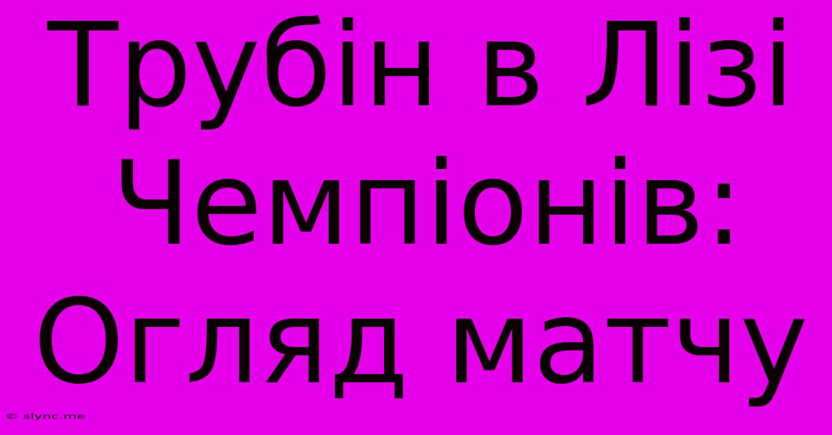 Трубін В Лізі Чемпіонів: Огляд Матчу