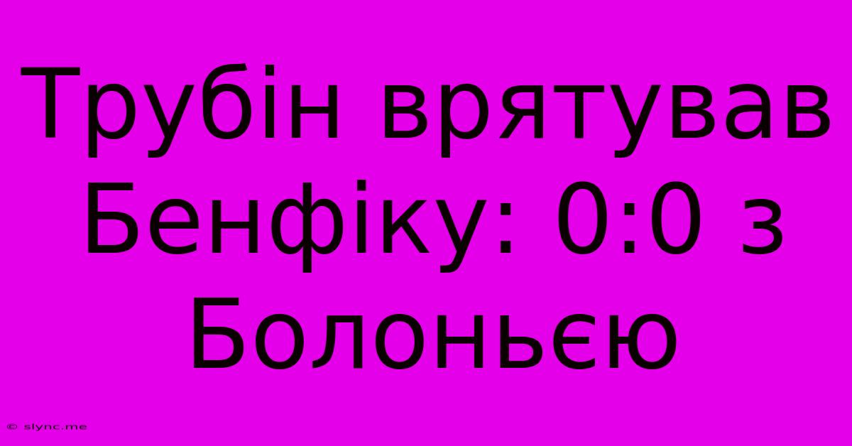 Трубін Врятував Бенфіку: 0:0 З Болоньєю