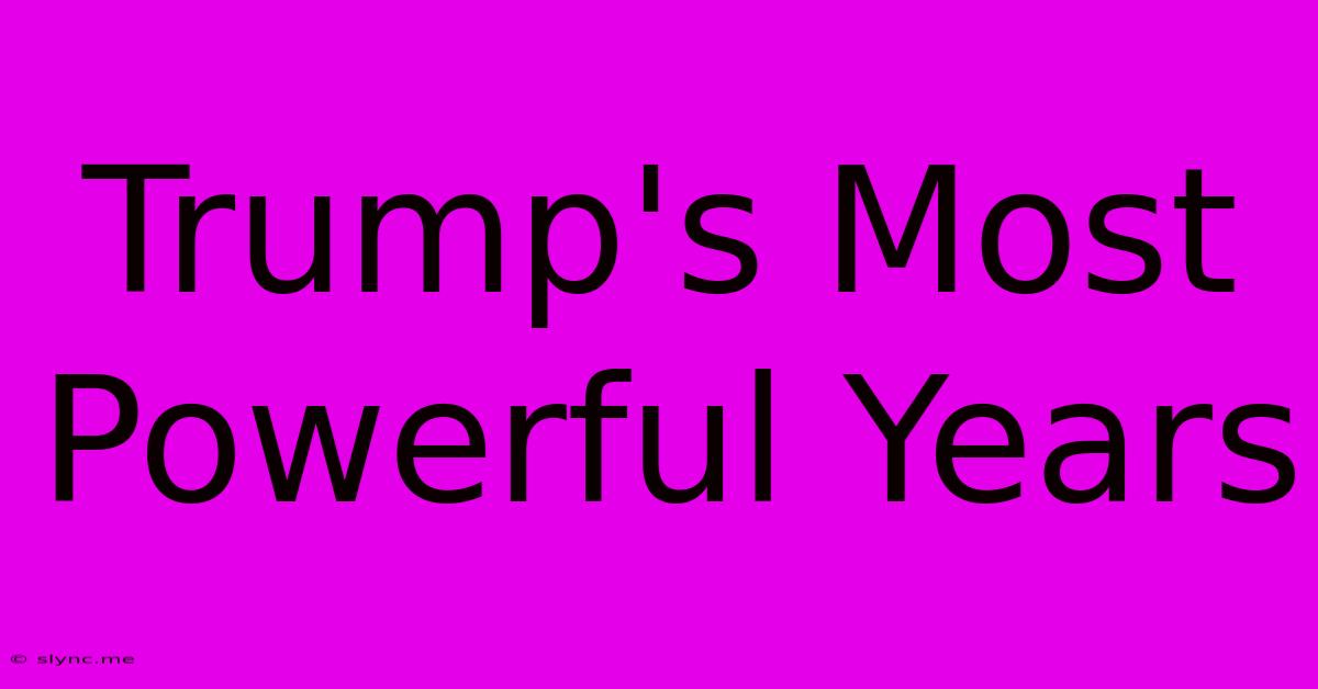 Trump's Most Powerful Years