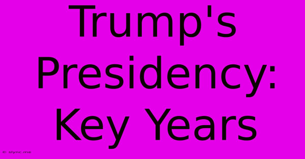 Trump's Presidency: Key Years