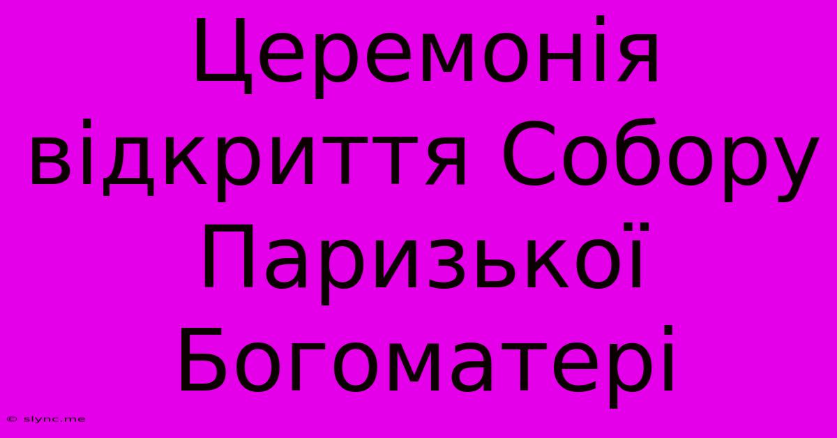 Церемонія Відкриття Собору Паризької Богоматері